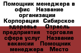 Помощник менеджера в офис › Название организации ­ Корпорация “Сибирское здоровье“ › Отрасль предприятия ­ торговля, сфера услуг › Название вакансии ­ Помощник менеджера › Место работы ­ г.Балашиха ул Советская 19б › Минимальный оклад ­ 25 000 › Возраст от ­ 20 - Московская обл., Балашихинский р-н, Балашиха г. Работа » Вакансии   . Московская обл.